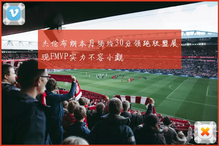 杰伦布朗本月场均30分领跑联盟展现FMVP实力不容小觑