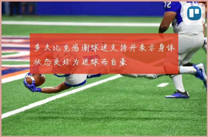 多夫比克感谢球迷支持并表示身体状态良好为进球而自豪