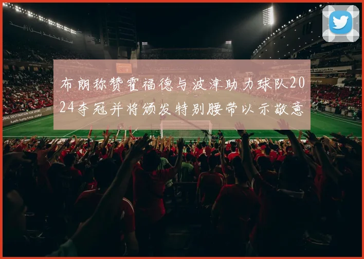 布朗称赞霍福德与波津助力球队2024夺冠并将颁发特别腰带以示敬意