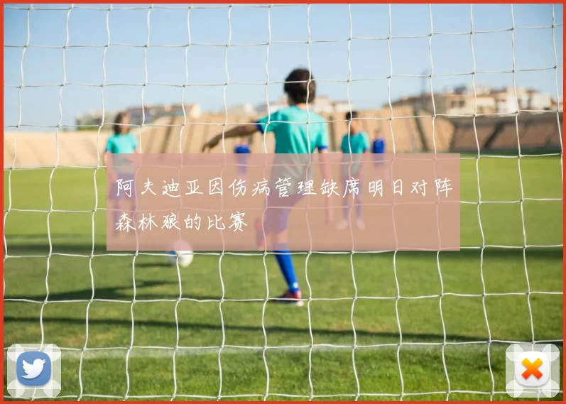 阿夫迪亚因伤病管理缺席明日对阵森林狼的比赛