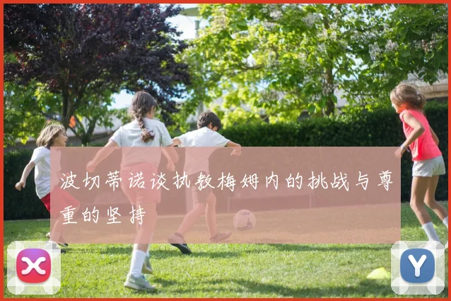 波切蒂诺谈执教梅姆内的挑战与尊重的坚持