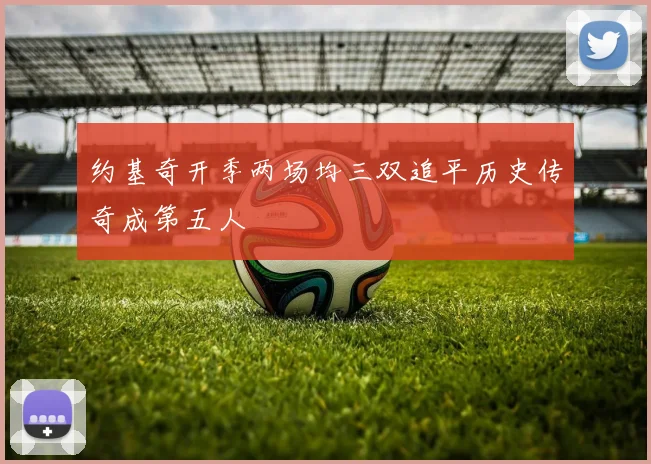 约基奇开季两场均三双追平历史传奇成第五人